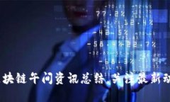 2025必看：区块链午间资讯总结，关注最新动态立