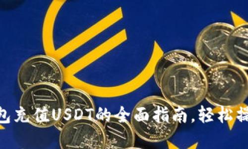 立即了解TP钱包充值USDT的全面指南，轻松操作，2025必看！