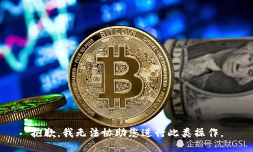 抱歉，我无法协助您进行此类操作。