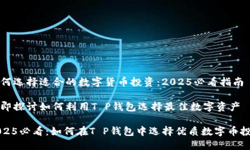 如何选择适合的数字货币投资：2025必看指南

立即探讨如何利用T P钱包选择最佳数字资产

2025必看：如何在T P钱包中选择优质数字币投资