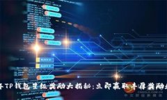 2023年TP钱包星级奖励大揭秘：立即赢取丰厚奖励