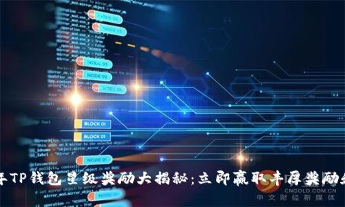 2023年TP钱包星级奖励大揭秘：立即赢取丰厚奖励和福利！