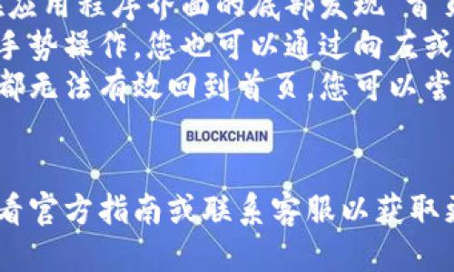 要回到TP钱包的首页，您可以按照以下步骤操作:

ul
    listrong打开TP钱包应用程序/strong: 确保您已经启动了应用程序。/li
    listrong寻找首页按钮/strong: 通常，您可以在应用程序界面的底部发现“首页”或“主屏幕”的图标。点击这个图标即可返回首页。/li
    listrong使用手势/strong: 如果您的设备支持手势操作，您也可以通过向左或向右滑动屏幕回到首页。/li
    listrong重启应用程序/strong: 如果以上方法都无法有效回到首页，您可以尝试关闭应用程序并重新打开。/li
/ul

如果您在使用TP钱包时遇到任何技术问题，建议您查看官方指南或联系客服以获取更多帮助。