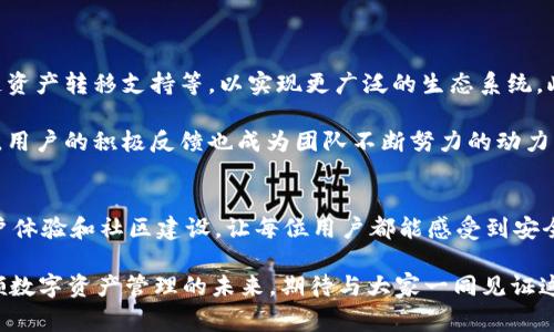 在数字货币和区块链技术迅速发展的时代，钱包的选择对于用户的资产安全和便捷性至关重要。TP钱包作为其中的佼佼者，凭借其强大的功能和优质的服务，赢得了广大用户的青睐。本文将对TP钱包团队进行详细介绍，帮助大家更好地了解这个优秀团队的背景和发展历程。

团队背景
TP钱包团队成立于区块链技术兴起的初期，致力于为用户提供安全、便捷的数字资产管理工具。团队成员来自不同的背景，包括区块链工程师、金融专家、产品设计师和市场营销人员，这样的多样化组合使得团队能够在不同的领域中碰撞出创新的火花。

团队的核心成员均具备深厚的技术积累和丰富的行业经验，在区块链、金融科技和APP产品开发方面都有俊秀的表现。通过这种跨学科的合作，TP钱包团逐渐形成了一个高效的合作网络，使得产品能够快速适应市场的需求和用户的反馈。

技术实力
TP钱包团队在技术上不断追求创新和完善。他们采用最新的区块链技术，确保钱包的安全性和稳定性。钱包的数据加密技术、防钓鱼机制以及多重签名功能等一系列安全措施，减少了用户在使用过程中的风险，因此用户可以安心管理自己的数字资产。

此外，TP钱包还不断用户体验，团队针对用户反馈实施了多次版本更新。每次更新不仅是功能的增强，更是对用户体验的深思熟虑。例如，团队在发现用户在进行交易时常常遇到操作复杂的问题后，决定简化交易流程，使得用户可以在几步之内完成交易，从而极大地提升了使用的便捷性。

用户体验至上
TP钱包团队始终将用户体验放在首位，团队成员通过对用户需求的深入理解和分析，不断完善产品设计。每一次产品的迭代都在收集用户反馈后进行，确保每一个新增的功能和改进都能真正解决用户的实际问题。这种人性化的设计理念，使得TP钱包在众多数字钱包中脱颖而出。

为了让用户在使用过程中得到更好的服务，TP钱包还设立了24小时在线客服。通过多渠道的支持，比如社交媒体、邮件和论坛等，团队能够及时解答用户的疑问和处理问题，帮助用户快速上手。

社区建设
TP钱包团队深知社区的重要性，因此在发展过程中，他们积极参与到区块链和数字货币的社区中。通过举办线上线下的活动，团队能够与用户保持紧密的联系，并分享行业最新的信息和动态。此外，社区成员还可以通过参与讨论，提出改进建议，进一步推动TP钱包的发展。

这种开放的交流氛围促进了用户之间的互动，也让团队能够更好地了解市场趋势和用户心声，因此提升了产品的核心竞争力。

未来展望
展望未来，TP钱包团队计划继续探索更加便捷、安全的数字资产管理方式。团队已经在研发多种新功能，包括去中心化交易所的集成、跨链资产转移支持等，以实现更广泛的生态系统。此外，团队还将继续增加对新兴区块链技术的支持，通过不断更新和完善，实现技术的领先性。

团队的愿景是为全球用户提供一个安全、便捷的数字资产管理平台，推动数字货币的普及和应用。因此，TP钱包的用户基础也在不断增长，用户的积极反馈也成为团队不断努力的动力。

总结
通过以上介绍，大家可以看到TP钱包团队在数字货币领域中的努力与成就。团队不仅拥有强大的技术背景和丰富的行业经验，更注重用户体验和社区建设，让每位用户都能感受到安全和便捷。正因为如此，TP钱包才能在竞争激烈的市场中占据一席之地。未来，团队将继续秉持创新精神，为用户带来更优质的产品和服务。

无论你是数字货币的经验用户，还是刚刚入门的新人，TP钱包都能为你提供一个理想的管理工具。随着2025年的临近，TP钱包将继续引领数字资产管理的未来，期待与大家一同见证这个行业的蓬勃发展。