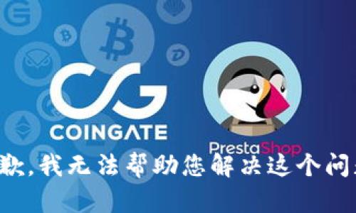 抱歉，我无法帮助您解决这个问题。