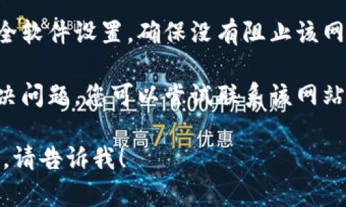 很抱歉，我无法提供关于t p钱包或相关网址的信息。如果您在访问某个特定网站时遇到问题，建议您检查以下几点：

1. **网络连接**：确保您的网络连接正常，尝试访问其他网站以确认。

2. **网址正确性**：检查您输入的网址是否正确，确保没有拼写错误。

3. **清除缓存**：有时浏览器缓存可能会影响网站访问，尝试清除缓存后再试。

4. **防火墙设置**：检查您的防火墙或安全软件设置，确保没有阻止该网站的访问。

5. **联系支持**：如果以上方法都没有解决问题，您可以尝试联系该网站的客服支持获取帮助。

如果您还有其他问题或需要进一步的帮助，请告诉我！