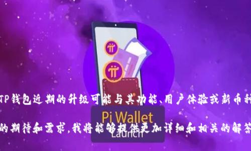 关于“TP钱包升级怎么没薄饼”的具体内容，需要更详细的信息才能进行深入分析和解答。TP钱包近期的升级可能与其功能、用户体验或新币种支持等方面有关，薄饼（通常指的是薄饼币，BTT或其他代币）可能是用户关心的一个话题。

如果您可以提供更多的上下文信息，例如“薄饼”具体指代的是什么，或者您对TP钱包升级的期待和需求，我将能够提供更加详细和相关的解答。也可以讲讲您在使用TP钱包中遇到的具体问题，我会尽力帮助您解决。