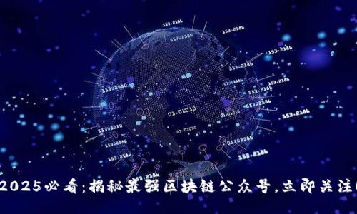 2025必看：揭秘最强区块链公众号，立即关注！