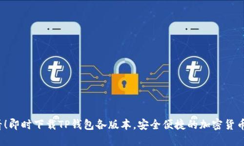 2025必看！即时下载TP钱包各版本，安全便捷的加密货币管理工具
