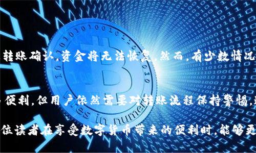如果您在使用TP钱包时不小心转错了地址，首先不要惊慌。虽然这可能会让您感到沮丧，但理解转账过程以及如何处理这个问题至关重要。本文将详细探讨TP钱包的转账功能，以及如果发生错误时可能的解决方案。

TP钱包简介
TP钱包是一款广受欢迎的数字货币钱包，支持多种加密货币的管理和交易。它的设计以用户友好为核心，使得即使是新手用户也能轻松上手。TP钱包提供了多种功能，包括资产管理、交易记录、市场行情查看等。

转账过程解析
在TP钱包中，转账过程相对简单。用户只需输入接收地址、转账金额，并确认交易。然而，在轻松的操作背后，细节却至关重要。任何一个小错误，例如输入错误的地址，都可能导致资产的损失。因此，用户在进行转账操作时，应该保持警觉，仔细检查每一项信息。

转错地址的常见原因
在进行数字货币转账时，转错地址的原因可能有多种。例如，用户可能在复制地址时，误将某些字符遗漏或添加，或者在选择接收地址时发生了混淆。此外，在手机屏幕上显示的较小的字母和数字，可能会导致视觉上的错误。

发生错误后的应对措施
1. **确认转账状态**：首先，您需要在TP钱包中查看转账记录，确认交易是否已成功。如果交易处于待处理状态，您可能还有机会取消它。

2. **联系接收方**：如果您有错误的接收地址的联系方式，可以尝试联系对方，看看是否有可能将资金退回。

3. **查看区块链信息**：通过区块链浏览器，可以查看交易的确切状态。这将有助于您了解您的资金是否已经送达错误的地址。

如何预防转错地址
为了避免再次发生相似的错误，用户可以采取以下措施：

1. **使用扫码功能**：尽量使用TP钱包的扫码功能来直接获取接收地址，这样可以有效避免手动输入错误。

2. **双重检查**：在确认转账之前，花几秒钟时间再仔细核对一次接收地址，确保没有错误。

3. **小额测试**：在大额转账之前，先进行一个小额转账测试，确认无误后再进行大额交易。

转错后能否追回资金？
许多人可能会问：转错地址后的资金还能追回吗？不幸的是，数字货币交易一般是不可逆的。在绝大多数情况下，一旦转账确认，资金将无法恢复。然而，有少数情况下，如果接收方是您认识的人，并且他们愿意退还，您可能会有机会找回资金。

结束语
数字货币的快速发展给我们带来了便利，同时也伴随着风险。TP钱包作为一种热门的加密货币钱包，虽然提供了许多便利，但用户依然需要对转账流程保持警惕。通过合理的预防措施和对错误处理流程的了解，您可以更好地保护自己的资产，确保在使用TP钱包时的安全和高效。

总之，虽然转错地址可能让人感到无奈，但采取正确的措施，并保持警觉，可以帮助用户最大程度地降低损失。希望每位读者在享受数字货币带来的便利时，能够更加谨慎和明智，从而避免不必要的麻烦。