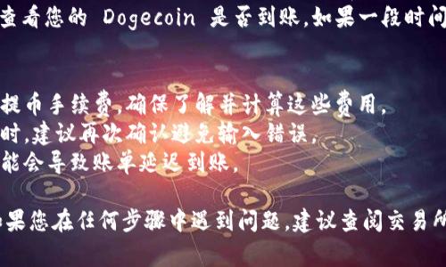 将 Dogecoin 提币到 TP 钱包的步骤相对简单。以下是详细的步骤说明：

### 第一步：获取您的 TP 钱包地址
1. **打开 TP 钱包**：首先，确保您已经下载并安装了 TP 钱包应用，并成功注册账户。
2. **找到您的地址**：在 TP 钱包中，通常在“收款”或“资产”页面可以找到您的 Dogecoin 地址。它通常以字母 D 开头，并以字符串形式显示。
3. **复制地址**：点击地址旁边的复制按钮，将该 Dogecoin 地址复制到剪贴板中。

### 第二步：登录到您的交易所账户
1. **选择交易所**：登录到您持有 Dogecoin 的交易所账户（如 Binance、Huobi、OKEx 等）。
2. **访问提币页面**：在账户界面中，寻找“提币”或者“提现”功能，通常可以在“资产”或“资金管理”部分找到。

### 第三步：提交提币请求
1. **选择数字货币**：在提币页面，选择 Dogecoin (DOGE)。
2. **粘贴地址**：在资金提取的地址框中，粘贴您从 TP 钱包复制的 Dogecoin 地址。
3. **输入金额**：输入您想要提币的数量。确保您有足够的余额来覆盖任何手续费。
4. **确认信息**：仔细核对您输入的信息，确保地址和金额都正确无误。不正确的地址可能导致资金丢失。

### 第四步：确认提币
1. **安全验证**：许多交易所会要求您进行额外的安全认证，例如短信验证码或电子邮件确认。按照指示完成验证。
2. **提交提币申请**：完成所有步骤后，点击确认提币按钮提交请求。

### 第五步：等待到账
1. **查询状态**：可以在交易所的提币记录中查看提币的状态。提币处理时间因交易所而异，通常从几分钟到几个小时不等。
2. **查看 TP 钱包**：在提交请求后，您可以返回 TP 钱包，查看您的 Dogecoin 是否到账。如果一段时间后还没有到账，可以在交易所中查看交易是否成功及其状态。

### 额外提示：
- **手续费**：在提币之前，请注意交易所通常会收取一定的提币手续费。确保了解并计算这些费用。
- **安全性**：交易过程中保持警惕，尤其是在输入钱包地址时，建议再次确认避免输入错误。
- **网络拥堵**：提币的速度受网络状态影响，若网络拥堵可能会导致账单延迟到账。

通过以上步骤，您可以顺利将 Dogecoin 提币到 TP 钱包。如果您在任何步骤中遇到问题，建议查阅交易所的帮助文档或联系客户支持。