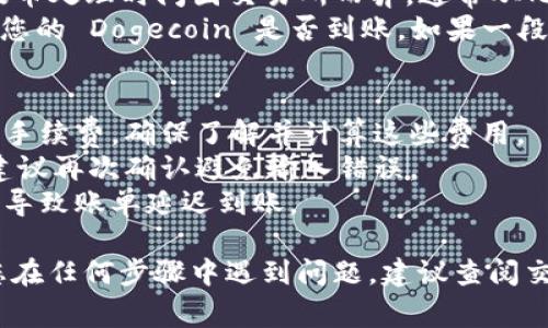 将 Dogecoin 提币到 TP 钱包的步骤相对简单。以下是详细的步骤说明：

### 第一步：获取您的 TP 钱包地址
1. **打开 TP 钱包**：首先，确保您已经下载并安装了 TP 钱包应用，并成功注册账户。
2. **找到您的地址**：在 TP 钱包中，通常在“收款”或“资产”页面可以找到您的 Dogecoin 地址。它通常以字母 D 开头，并以字符串形式显示。
3. **复制地址**：点击地址旁边的复制按钮，将该 Dogecoin 地址复制到剪贴板中。

### 第二步：登录到您的交易所账户
1. **选择交易所**：登录到您持有 Dogecoin 的交易所账户（如 Binance、Huobi、OKEx 等）。
2. **访问提币页面**：在账户界面中，寻找“提币”或者“提现”功能，通常可以在“资产”或“资金管理”部分找到。

### 第三步：提交提币请求
1. **选择数字货币**：在提币页面，选择 Dogecoin (DOGE)。
2. **粘贴地址**：在资金提取的地址框中，粘贴您从 TP 钱包复制的 Dogecoin 地址。
3. **输入金额**：输入您想要提币的数量。确保您有足够的余额来覆盖任何手续费。
4. **确认信息**：仔细核对您输入的信息，确保地址和金额都正确无误。不正确的地址可能导致资金丢失。

### 第四步：确认提币
1. **安全验证**：许多交易所会要求您进行额外的安全认证，例如短信验证码或电子邮件确认。按照指示完成验证。
2. **提交提币申请**：完成所有步骤后，点击确认提币按钮提交请求。

### 第五步：等待到账
1. **查询状态**：可以在交易所的提币记录中查看提币的状态。提币处理时间因交易所而异，通常从几分钟到几个小时不等。
2. **查看 TP 钱包**：在提交请求后，您可以返回 TP 钱包，查看您的 Dogecoin 是否到账。如果一段时间后还没有到账，可以在交易所中查看交易是否成功及其状态。

### 额外提示：
- **手续费**：在提币之前，请注意交易所通常会收取一定的提币手续费。确保了解并计算这些费用。
- **安全性**：交易过程中保持警惕，尤其是在输入钱包地址时，建议再次确认避免输入错误。
- **网络拥堵**：提币的速度受网络状态影响，若网络拥堵可能会导致账单延迟到账。

通过以上步骤，您可以顺利将 Dogecoin 提币到 TP 钱包。如果您在任何步骤中遇到问题，建议查阅交易所的帮助文档或联系客户支持。