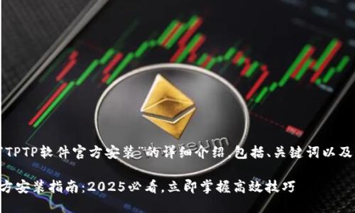 下面是关于“TPTP软件官方安装”的详细介绍，包括、关键词以及相关的内容。

TPTP软件官方安装指南：2025必看，立即掌握高效技巧