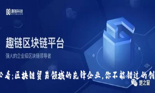 2025必看：区块链贸易领域的先锋企业，你不能错过的创新之路