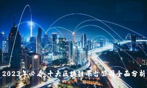 2023年必看：十大区块链平台公司全面分析
