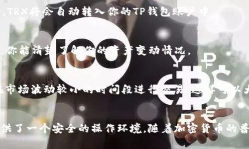TP钱包是一个非常流行的数字资产钱包，它支持多种加密货币的存储、转账和兑换，其中包括TRX（波场币）。如果你想知道如何在TP钱包中兑换TRX，下面的内容将为你提供详细的步骤和相关信息。

一、下载并安装TP钱包
首先，你需要在手机应用商店中找到TP钱包下载并安装。TP钱包在iOS和Android平台上都可以找到。安装完成后，打开应用程序并创建一个新钱包，或者导入已有钱包。如果你是新用户，建议设置强密码并妥善备份助记词，确保资产安全。

二、充值到TP钱包
在兑换TRX之前，你需要确保你的TP钱包中有足够的数字资产。这可以通过充值来实现。你可以通过传统的交易平台将其他主流币种（如BTC、ETH等）转入你的TP钱包，或者使用信用卡直接购买加密资产。充值过程中，确保网络状况良好，以避免交易失败。

三、找到TRX兑换功能
在TP钱包中，你可以通过主界面的“兑换”选项来找到TRX的兑换功能。点击“兑换”后，会出现可用的交易对。在此处，你可以选择将持有的资产兑换为TRX。例如，如果你想用ETH兑换TRX，选择ETH/TRX的交易对。

四、输入兑换数量
在选择了合适的交易对后，你需要输入要兑换的数量。虽然钱包会自动显示你可以获得的TRX数量，但建议仔细核对当前的市场汇率以及潜在的交易手续费。通常情况下，TP钱包会显示兑换的费用信息，如果你对费用感到不满意，可以选择等待更好的市场条件。

五、确认交易
输入兑换数量后，检查所有信息是否正确，尤其是相关的手续费和兑换汇率。一旦确认无误，点击“确认”进行交易。如果交易成功，TRX将会自动转入你的TP钱包账户中。

六、查看交易记录
交易完成后，你可以在TP钱包的“资产”页面查看你的TRX余额，也可以在“交易记录”中找到刚才的兑换交易。通过查看交易记录，你能清楚了解你的资产变动情况。

七、注意事项
在使用TP钱包兑换TRX时，有一些事项需要特别注意。首先，要确保软件版本是最新的，以保证安全性和稳定性。此外，尽量选择在市场波动较小的时间段进行交易，这样可以大大减少兑换成本。如果你计划长时间持有TRX，建议学习一些关于TRX的基本知识，比如它的项目背景、技术优势以及市场趋势。

八、总结
通过以上步骤，你应该能够顺利在TP钱包中兑换TRX。TP钱包操作简单且功能强大，不仅支持数字资产的存储、交易，也为用户提供了一个安全的操作环境。随着加密货币的普及，学习如何有效使用数字钱包显得尤为重要。希望本文能够帮助到你，顺利完成TRX的兑换！
