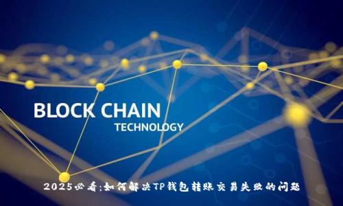 2025必看：如何解决TP钱包转账交易失败的问题