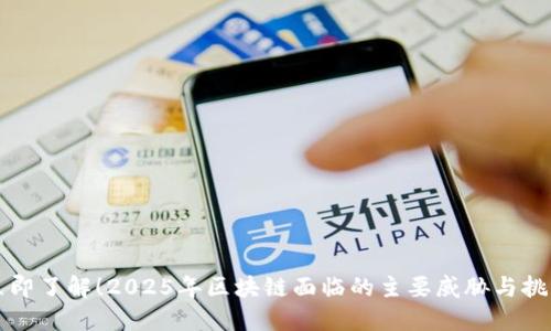 立即了解！2025年区块链面临的主要威胁与挑战