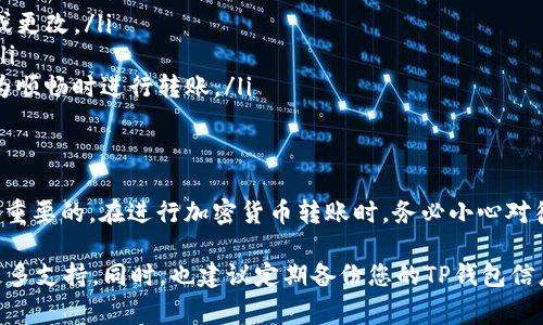 将您在火币交易所购买的Dogecoin（DOGE）转移到TP钱包是一个相对简单的过程。下面，我将为您详细介绍这一过程，并提供一些相关的背景信息和注意事项。

步骤一：安装TP钱包
首先，确保您已经在手机或电脑上安装了TP钱包。如果您尚未安装，可以通过访问TP钱包的官方网站或在应用商店中搜索“TP Wallet”进行下载并安装。

步骤二：创建或导入钱包
打开TP钱包后，您需要创建一个新的钱包或导入已有的钱包。如果您是首次使用TP钱包，选择“创建钱包”，按照提示设置密码、安全问题等。若您已有钱包，则选择“导入钱包”，输入助记词或私钥进行导入。

步骤三：获取TP钱包的DOGE地址
在TP钱包中，找到Dogecoin（DOGE）选项。点击进入后，您会看到一个“接收”或“收款”的选项，点击它以获取您的DOGE钱包地址。这是一个以“D”开头的字符串，确保您复制正确，以免转账失败。

步骤四：登录火币账户
接下来，您需要登录您的火币账户。进入火币的官方网站或打开火币的应用，输入您的账户信息并完成登录。

步骤五：提取DOGE到TP钱包
在火币账户中，找到“资产”或“钱包”选项，选择“提币”或“转账”。在提币界面，选择Dogecoin（DOGE）作为提币的资产类型。然后，在地址栏中粘贴您从TP钱包复制的DOGE地址。

步骤六：输入提币数量
接下来，您需要输入要提取的DOGE数量。请根据自己的需求输入，但需注意，提币时可能会有最小提币数量限制，确保您满足这一要求。

步骤七：检查并确认转账信息
再次核对您填写的信息，包括提币地址和数量，确保没有错误。同时，您还需要考虑到火币的提币费用，将其从您的提币数量中扣除或额外计算。

步骤八：完成身份验证
为了确保安全，火币可能会要求您进行身份验证。这可能包括手机验证码、邮箱验证码或其他安全验证手段。根据提示完成验证后，提交提币申请。

步骤九：等待提币完成
一旦您提交了提币申请，火币将处理您的请求。这个过程一般会在短时间内完成，具体取决于网络状况和火币的处理速度。您可以在提币记录中查看您的请求状态。

步骤十：检查TP钱包
在火币确认您提币成功后，打开TP钱包，查看您的DOGE余额，确认转账到账。如果没有及时到账，请稍等片刻，有时可能需要一些时间来确认交易。

注意事项
在进行DOGE转账时，有几个注意事项需要您牢记：
ul
    listrong正确性：/strong确保您输入的TP钱包地址是正确的。一旦转账完成，无法撤销或更改。/li
    listrong手续费：/strong注意火币的提币手续费，确保您在提币时考虑到这部分费用。/li
    listrong网络拥堵：/strong在网络繁忙时，转账可能会受到延迟。建议您选择在网络较为顺畅时进行转账。/li
/ul

总结
通过以上步骤，您应该能够顺利地将您在火币购买的Dogecoin转移到TP钱包。记住，安全是最重要的。在进行加密货币转账时，务必小心对待地址、数量及相关费用，以确保您的数字资产安全。

如果您在转账过程中遇到任何问题，您可以访问火币的帮助中心或联系他们的客服以获得更多支持。同时，也建议定期备份您的TP钱包信息，以防万一。在这个变化迅速的加密货币世界中，保持警惕和谨慎将会让您的交易更加顺利。