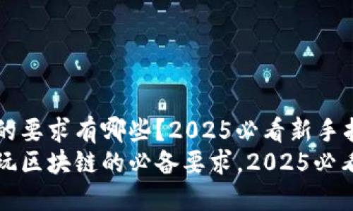玩区块链的要求有哪些？2025必看新手指南
立即了解玩区块链的必备要求，2025必看新手指南