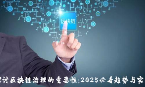  
探讨区块链治理的重要性：2025必看趋势与实践