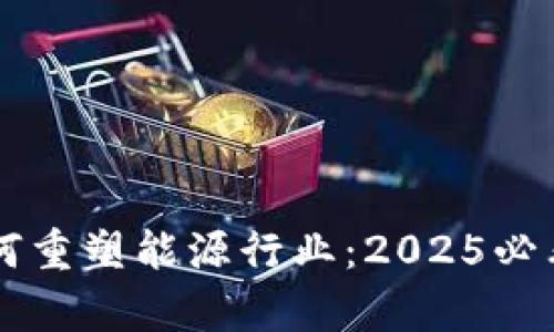 区块链如何重塑能源行业：2025必看优势解析