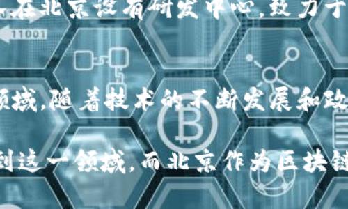 北京作为中国的科技与金融中心，区块链技术的发展十分迅速，吸引了众多的创业公司与机构。以下是一些在北京上线的区块链相关公司：

### 1. 比特大陆（Bitmain）
比特大陆成立于2013年，是全球最大的比特币矿机制造商之一。该公司在区块链领域的贡献不仅仅限于硬件制造，还涉及矿池和云挖矿服务。比特大陆的总部位于北京，拥有强大的技术团队和研发实力。

### 2. 火币网（Huobi）
火币网成立于2013年，是一家全球领先的数字资产交易所。火币不仅提供各种加密货币的交易服务，还积极参与区块链技术的研发和应用，致力于打造一个安全、便捷的数字资产交易平台。

### 3. 京东数字科技
京东在区块链领域的探索主要集中在供应链金融和溯源系统。通过区块链技术，京东提升了物流透明度和信息可信度，推动了数字化改革。

### 4. 链家网
链家网是一家房地产交易平台，在其运营中运用区块链技术实现房产交易信息的上链，确保信息的真实性和安全性，提升用户信任度。

### 5. 蚂蚁金服（Ant Financial）
蚂蚁金服在区块链技术的应用上一直处于前沿，尤其在金融科技的数字身份、支付清算等方面。虽然蚂蚁金服的总部位于杭州，但其在北京也有业务拓展。

### 6. 量子链（Qtum）
量子链是一种基于区块链技术的开放源代码平台，其旨在结合比特币和以太坊的优势，支持智能合约和分布式应用程序。量子链的研发团队在北京。

### 7. 中链网
中链网是一个专注于区块链技术研究与应用的平台，提供区块链相关咨询服务和技术支持，旨在推进区块链在各个行业的应用。

### 8. 北京链商科技有限公司
链商科技专注于为传统行业提供区块链技术解决方案，通过整合供应链、金融链、数据链，促进行业数字化转型。

### 9. 币安（Binance）
虽然币安总部在马尔他，但其在北京的团队主要负责市场和技术支持，这使得币安可以更好地服务于中国市场。

### 10. Parallelchain（平行链）
平行链是一种新兴的区块链平台，专注于推动去中心化应用（DApps）的开发，其技术团队在北京设有研发中心，致力于提供更高效的区块链解决方案。

### 结论
北京的区块链公司数量庞大，各种应用案例层出不穷，涉及金融、供应链、房地产等多个领域。随着技术的不断发展和政策的支持，未来区域的区块链生态环境将更加完善，吸引更多的企业和投资者参与其中。

以上列举的公司只是其中的一部分，随着区块链技术的不断发展，会有更多的企业投入到这一领域。而北京作为区块链技术的中心之一，其发展趋势值得关注。