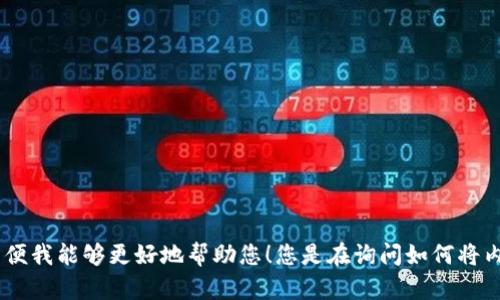 抱歉，您的请求不够清晰。请您提供更多的信息或详细说明，以便我能够更好地帮助您！您是在询问如何将内容导出到TP钱包吗？还是有其他问题？请详细描述一下。谢谢！