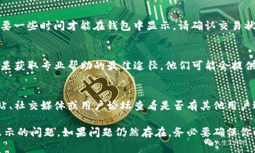 关于“T P 钱包里资产不显示”的问题，你可以尝试以下几种解决方案：

### 1. 检查网络连接
确保你的设备连接到互联网。有时候，网络不稳定可能导致资产无法正常显示。尝试重新连接网络或切换到另一个Wi-Fi网络。

### 2. 更新应用程序
确保你的 T P 钱包应用是最新版本。老版本可能存在一些兼容性问题，更新后可能会解决资产不显示的问题。

### 3. 重启应用
关闭 T P 钱包应用，然后重新打开。这种简单的方法有时可以解决一些临时性的问题。

### 4. 清理缓存
如果上述方法无效，可以尝试清理应用的缓存。在手机设置中找到应用管理，选择 T P 钱包，清除缓存，然后重启应用。

### 5. 检查资产状态
如果你的资产在区块链上进行了转移或交易，可能需要一些时间才能在钱包中显示。请确认交易状态，查看是否成功完成。

### 6. 联系客服
如果问题依然存在，建议你联系 T P 钱包的客服。这是获取专业帮助的最佳途径，他们可能会提供更具体的解决方案。

### 7. 查看社区反馈
有时可能是系统性问题，可以去 T P 钱包的官方网站、社交媒体或用户论坛查看是否有其他用户遇到类似的问题，看看是否有解决方案或者官方公告。

希望这些建议能够帮助你解决 T P 钱包里资产不显示的问题。如果问题仍然存在，务必要确保你的资产安全，及时寻求专业帮助。