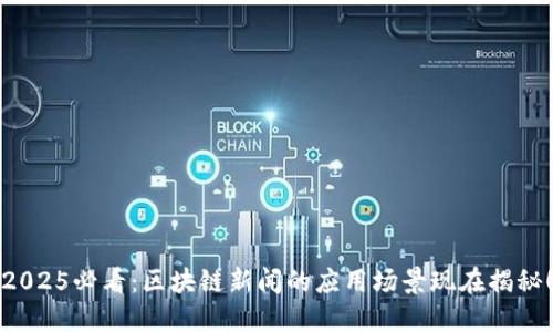 2025必看：区块链新闻的应用场景现在揭秘！
