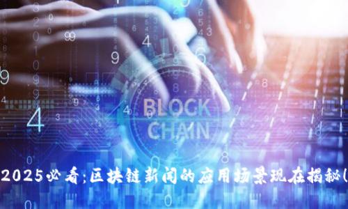2025必看：区块链新闻的应用场景现在揭秘！