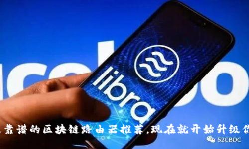 2025必看：最靠谱的区块链路由器推荐，现在就开始升级你的网络体验！