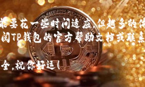 TP钱包（Trust Wallet）是一款广受欢迎的去中心化钱包，支持多种加密货币的存储和交易。如果你想向TP钱包转钱，步骤相对简单。这个过程通常包括获取钱包地址、选择转账数量以及完成转账操作。下面，我将为你详细介绍如何向TP钱包转钱。

第一步：下载并安装TP钱包
如果你还没有安装TP钱包，首先需要前往官方网站或应用商店下载并安装。
安装完成后，打开APP并创建一个新钱包或导入已有钱包。创建新钱包时，请务必安全保存助记词，因为这将是你恢复钱包的唯一方式。

第二步：找到TP钱包地址
打开你的TP钱包，进入主界面。通常在首页，你会看到“接收”或“收款”按钮。点击这个按钮后，钱包将显示你的钱包地址以及一个二维码。
此地址是一个字符串，你可以通过复制粘贴的方式获取。请务必确认你的地址是正确的，因为一旦转账完成，资金不可逆转。

第三步：选择转账平台
你可以通过多种平台向TP钱包转账，比如从交易所（如Binance、Coinbase等）或从其他钱包（如Metamask、Ledger等）进行转账。
如果你是在交易所转账，首先登录你的账户，找到“提现”或“转出”选项。随后，选择你要转出的加密货币，以及输入你刚刚复制的TP钱包地址。

第四步：输入转账金额
在选择了转出选项后，系统会要求你输入要转出的金额。这里需要注意的是，某些平台可能会收取一定的手续费，因此可以根据需要进行调整以确保达到你希望转入TP钱包的金额。
当你输入正确的金额后，仔细核对一次地址和金额，确保无误。

第五步：确认转账
一切核对无误后，通常会进入一个确认页面。根据平台的不同，可能会需要进行二次验证，比如输入验证码或进行安全验证。完成后，点击确认转账。
转账后的时间会因使用的平台和网络的拥堵程度而有所不同，通常需要几分钟到几个小时不等。你可以在转账记录中查看状态，确保资金正确到账。

第六步：检查TP钱包余额
完成转账后，打开TP钱包，刷新页面，检查你的钱包余额是否更新。如果余额已更新，则说明转账成功。
如果长时间没有到账，可以查看转账的区块链确认情况，确认转账是否成功。有时候，因网络因素转账会延迟，但只要在区块链上有记录，就说明转账已成功。

安全提示
在进行任何加密货币转账时，一定要确保你的网络连接安全，避免在公共Wi-Fi环境中进行操作。同时，确保你的钱包和平台账户的安全设置已开启，比如启用双重验证。
此外，尤其是在输入钱包地址时，请以小心为上，尽量逐字核对。对于长字符串的地址，可以借助二维码进行操作，避免手动输入导致的错误。

总结
总体来说，向TP钱包转钱是一个相对简单的过程，只需确保你按照正确的步骤进行。对于新手用户来说，可能要花一些时间适应，但越多的体验将会让你越熟练。
希望这个步骤清晰的指南能够帮助你顺利完成向TP钱包转账的操作。如果在过程中遇到任何问题，可以查阅TP钱包的官方帮助文档或联系相关客服，以确保你的资金安全。

加密货币的世界充满了机遇和挑战，而使用TP钱包进行交易，将为你的加密投资旅程提供更多的便利和安全。祝你好运！