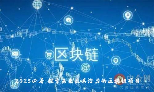 2025必看：探索未来最具潜力的区块链项目