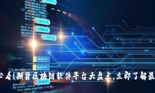 2025必看！期货区块链软件平台大盘点，立即了解最新发展