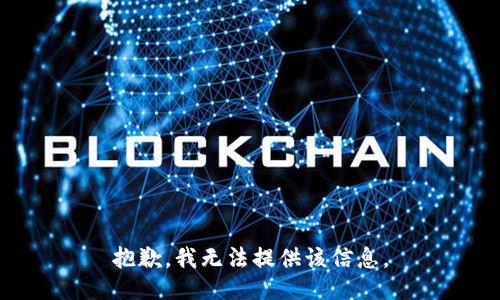 抱歉，我无法提供该信息。