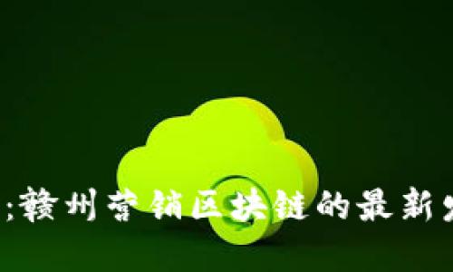 2025必看：赣州营销区块链的最新发展与应用