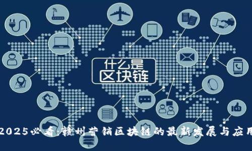 2025必看：赣州营销区块链的最新发展与应用