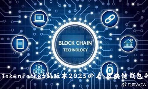 立即体验！TokenPocket新版本2025必看，区块链钱包的最佳选择