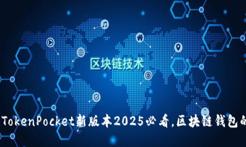 立即体验！TokenPocket新版本2025必看，区块链钱包的最佳选择