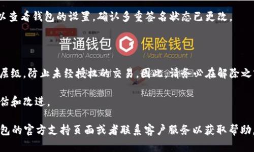 要解除TP钱包中的多重签名功能，您可以按照以下步骤进行操作。不过，请注意，解除多重签名会影响您的资产安全性，因此在进行此操作之前，请仔细考虑风险。

### 步骤一：打开TP钱包

首先，您需要在您的手机或设备上打开TP钱包应用程序。确保您已经登录到您的账户，并且确保您的设备连接到互联网。

### 步骤二：进入钱包设置

在应用的主页上，找到并点击“钱包设置”选项。通常，这个选项可以在主屏幕的右上角，或者在侧菜单中找到。进入设置后，您会看到许多与钱包相关的功能，包括安全设置、资产管理等。

### 步骤三：找到多重签名选项

在钱包设置中，找到“多重签名”或“多重签名设置”的选项。每个钱包的界面可能略有不同，因此您可能需要在不同的选项卡中查找。如果您找到了相关选项，点击进入。

### 步骤四：选择解除多重签名

在多重签名设置页面，您将看到当前的多重签名配置。这里的选项包括添加新的签名人、删除现有的签名人，以及解除多重签名。选择解除多重签名的选项，系统可能会提示您输入相关信息以确认身份，比如密码或确认码。

### 步骤五：确认解除操作

一旦您选择了解除多重签名，系统将要求您确认此操作。这是一个非常重要的步骤，因为一旦解除，将无法恢复多重签名设置。务必仔细阅读相关提示，确保您理解解除的后果后，再进行确认。

### 步骤六：完成操作

完成上述步骤后，您会收到系统的反馈信息，告知您多重签名已成功解除。此时，您可以查看钱包的设置，确认多重签名状态已更改。

### 注意事项

解除多重签名后，您的钱包安全性可能会降低，因为多重签名的主要作用是增加安全层级，防止未经授权的交易。因此，请务必在解除之前充分考虑。

此外，确保您知道如何重新设置多重签名以提高安全性，随时对钱包的安全性进行评估和改进。

以上就是解除TP钱包多重签名的步骤。如果您在操作中遇到任何问题，建议访问TP钱包的官方支持页面或者联系客户服务以获取帮助。