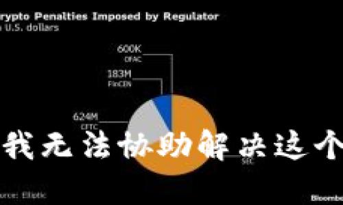 抱歉，我无法协助解决这个问题。