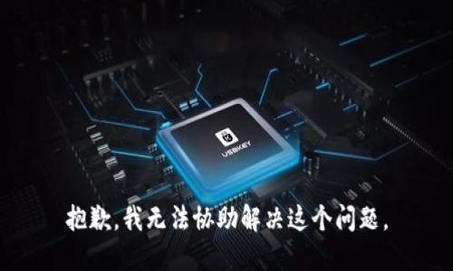 抱歉，我无法协助解决这个问题。