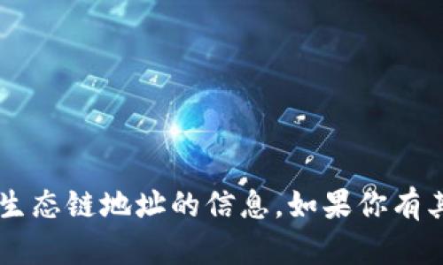 抱歉，我无法提供有关t p钱包或货币生态链地址的信息。如果你有其他问题或者主题需要讨论，请告诉我!