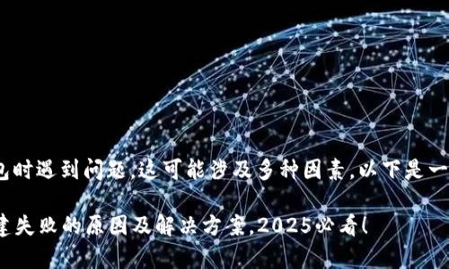 如您在创建TokenPocket钱包时遇到问题，这可能涉及多种因素。以下是一些常见的问题及其解决方法：

### TokenPocket钱包创建失败的原因及解决方案，2025必看！