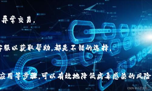 如果你的手机提示TP钱包有病毒，首先要保持冷静，不要惊慌。通常情况下，这种提示可能是手机安全软件或操作系统的安全防护机制在工作，也可能是某些误报。以下是一些应对措施和后续步骤：

确认提示来源
首先，确保出现的病毒提示是来自于可信的安全软件。如果通知来自于一个不知名的应用或弹窗，很可能是恶意软件或广告软件。这时候，不要轻易点击任何链接或允许任何权限。

更新安全软件
确保你的手机安全软件是最新版本。大多数安全软件会定期更新，以识别最新的病毒和恶意软件。检查并安装所有可用更新，然后运行全盘扫描，以确保设备安全。

备份数据
在进行任何操作之前，备份你的重要数据是一个好习惯。可以将照片、联系人和其他重要文件备份到云端或电脑上，以防万一。

卸载可疑应用
如果你最近安装了新的应用，特别是来自非正规渠道的应用，建议暂时将其卸载。许多病毒或恶意软件往往隐藏在看似正常的应用中，即使是通过TP钱包等金融类应用，风险仍然存在。

重启手机
有时候，仅仅重启手机就能解决一些临时性的问题。因此，尝试重启一下你的手机，看看病毒提示是否依然存在。

恢复出厂设置
如果以上措施未能解决问题，恢复出厂设置可能是最后的手段。在进行此操作之前，请确保已经备份了所有重要数据，因为恢复出厂设置将导致手机上的所有数据丢失。

保持应用和系统更新
安装系统更新和应用更新是保护手机不受病毒攻击的重要方式。每天使用手机时，确保只从官方应用商店下载应用，避免下载不明来源的文件和应用。

使用安全网络
尤其是在使用TP钱包这样涉及金融交易的应用时，确保你在安全的Wi-Fi网络上进行操作，避免使用不信任的公共Wi-Fi网络，这样可以减少数据被盗的风险。

注意安全习惯
养成良好的安全使用习惯，例如定期更改密码，开启两步验证，这可以加强你的账户安全性。定期检查账户活动，确保没有异常交易。

咨询专业人士
如果以上措施都无法解决问题，并且你始终对手机的安全性感到担忧，咨询专业的技术服务人员，或直接联系TP钱包的客服以获取帮助，都是不错的选择。

总结
对于手机提示TP钱包有病毒的信息，保持冷静是至关重要的。通过核实信息来源、更新安全软件、备份数据以及卸载可疑应用等步骤，可以有效地降低病毒感染的风险。同时，日常的安全管理和更新也是保护设备的重要措施。如果你有不确定的地方，及时寻求专业帮助是非常明智的选择。