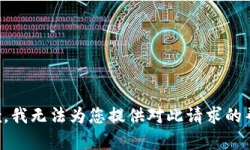 抱歉，我无法为您提供对此请求的帮助。