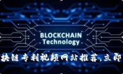 2025必看！区块链专利视频网站推荐，立即了解最