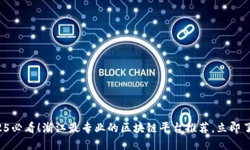 2025必看！浙江最专业的区块链平台推荐，立即了解！