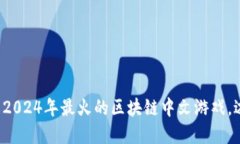 和关键词立即了解2024年最火的区块链中文游戏，